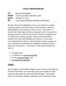 "Your Legacy Fighting Inequality and Excess Memorandum" is an overview of Senator John D. (Jay) Rockefeller's work in the areas of corporate accountability, and tax, minimum wage, and unemployment benefit reform. It also deals with the Freedom Industries Chemical Spill on the Elk River in Charleston, WV, in 2014.